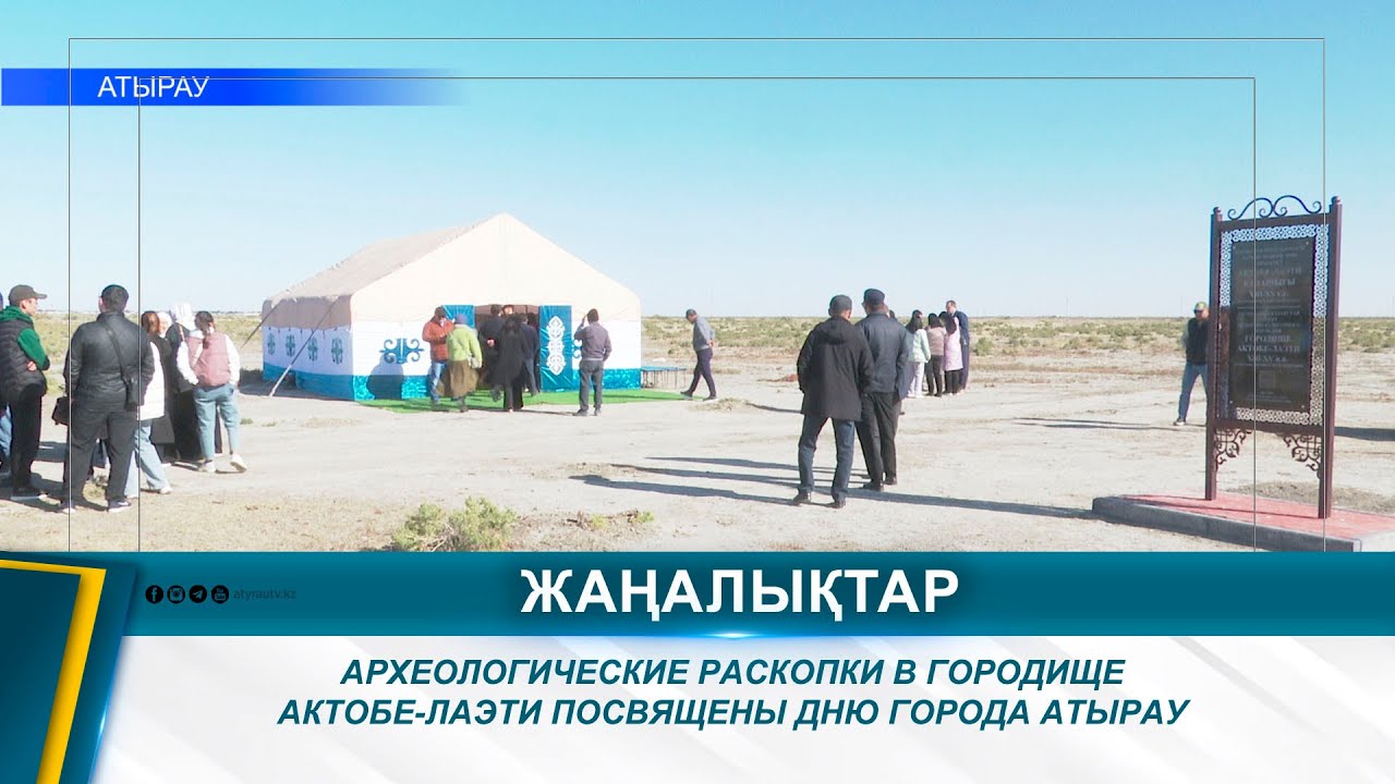 АРХЕОЛОГИЧЕСКИЕ РАСКОПКИ В ГОРОДИЩЕ АКТОБЕ-ЛАЭТИ ПОСВЯЩЕНЫ ДНЮ ГОРОДА АТЫРАУ